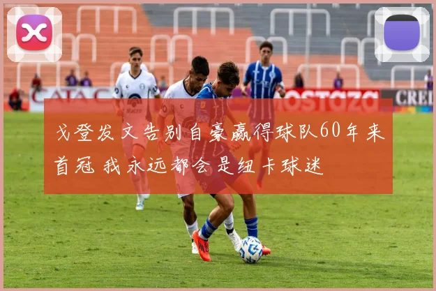 戈登发文告别自豪赢得球队60年来首冠 我永远都会是纽卡球迷